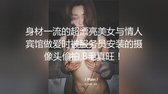 身材一流的超漂亮美女与情人宾馆做爱时被服务员安装的摄像头偷拍,B毛真旺！