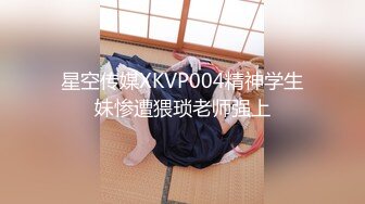 星空传媒XKVP004精神学生妹惨遭猥琐老师强上