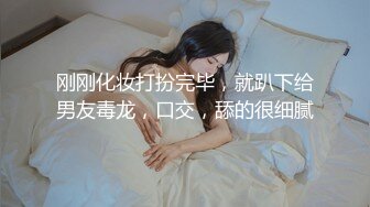 刚刚化妆打扮完毕，就趴下给男友毒龙，口交，舔的很细腻