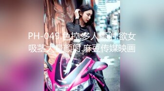 PH-049.色控.多人颜射.欲女吸茎大量颜射.麻豆传媒映画