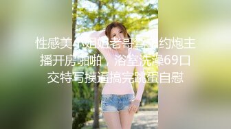 性感美小姐姐老哥驾车约炮主播开房啪啪，浴室洗澡69口交特写摸逼搞完跳蛋自慰