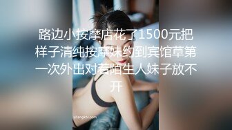 路边小按摩店花了1500元把样子清纯按摩妹约到宾馆草第一次外出对着陌生人妹子放不开