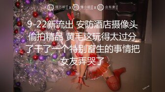 9-22新流出 安防酒店摄像头偷拍精品 黄毛这玩得太过分了干了一个特别畜生的事情把女友弄哭了