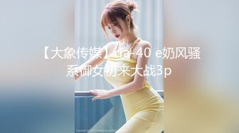 【大象传媒】da-40 e奶风骚系御女初来大战3p