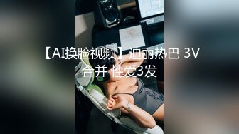 【AI换脸视频】迪丽热巴 3V合并 性爱3发