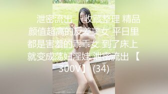 ⭐ 泄密流出 ⭐ 收藏整理 精品颜值超高的反差美女 平日里都是害羞的乖乖女 到了床上 就变成荡妇淫娃 泄密流出 【300V】 (34)