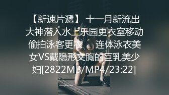 【新速片遞】 十一月新流出大神潜入水上乐园更衣室移动偷拍泳客更衣❤️连体泳衣美女VS戴隐形文胸的巨乳美少妇[2822MB/MP4/23:22]