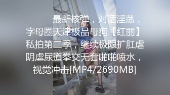 ⚫️⚫️最新核弹，对话淫荡，字母圈天津极品母狗【红丽】私拍第二季，继续极限扩肛虐阴虐尿道拳交无套啪啪喷水，视觉冲击[MP4/2690MB]