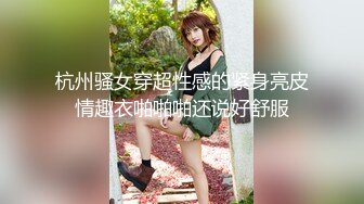 杭州骚女穿超性感的紧身亮皮情趣衣啪啪啪还说好舒服