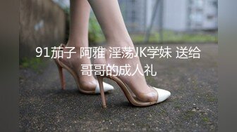 91茄子 阿雅 淫荡JK学妹 送给哥哥的成人礼