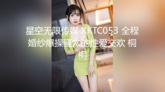 星空无限传媒 XKTC053 全程婚纱爆操骚穴的性爱交欢 桐桐