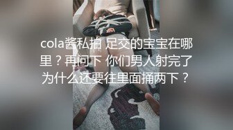 cola酱私拍 足交的宝宝在哪里？再问下 你们男人射完了为什么还要往里面捅两下？