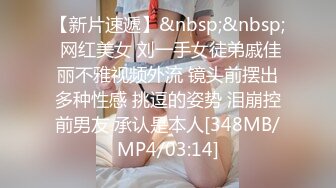 【新片速遞】&nbsp;&nbsp; 网红美女 刘一手女徒弟戚佳丽不雅视频外流 镜头前摆出多种性感 挑逗的姿势 泪崩控前男友 承认是本人[348MB/MP4/03:14]