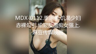 MDX-0112.季妍希.饥渴少妇赤裸勾引.偷窥反遭痴女强上.麻豆传媒映画