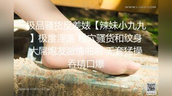 极品骚货反差婊【辣妹小九九】极度淫荡 粉穴骚货和纹身大屌炮友激情啪啪 无套猛操吞精口爆