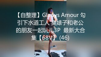 【自整理】Gladys Amour 勾引下水道工人 臭婊子和老公的朋友一起玩儿3P  最新大合集【68V】 (46)