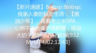 【新片速遞】&nbsp;&nbsp; 良家人妻的私密生活，【推油少年】，背着老公来SPA，心照不宣的要干啥都懂，极品大奶子露脸水汪汪挨操[932M/MP4/02:12:43]