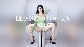 【星空传媒】MD0013 现役高中生初夜.