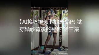 【AI换脸视频】迪麗熱巴 試穿婚紗背後的祕密 第三集