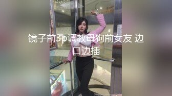 镜子前3p调教母狗前女友 边口边插