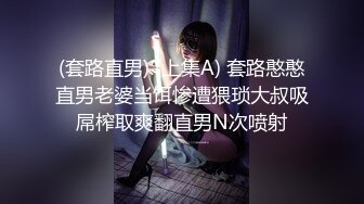 (套路直男) (上集A) 套路憨憨直男老婆当饵惨遭猥琐大叔吸屌榨取爽翻直男N次喷射