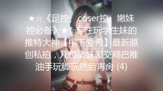 ★☆《足控、coser控、嫩妹控必备》★☆专注玩学生妹的推特大神【桐下爱希】最新原创私拍，几位嫩妹口交鸡巴推油手玩脚玩然后再肏 (4)