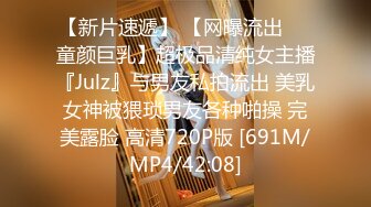 【新片速遞】 【网曝流出❤️童颜巨乳】超极品清纯女主播『Julz』与男友私拍流出 美乳女神被猥琐男友各种啪操 完美露脸 高清720P版 [691M/MP4/42:08]