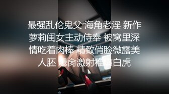 最强乱伦鬼父 海角老淫 新作萝莉闺女主动侍奉 被窝里深情吃着肉棒 精致俏脸微露美人胚 爆肏激射稚嫩白虎