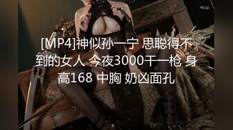 [MP4]神似孙一宁 思聪得不到的女人 今夜3000干一枪 身高168 中胸 奶凶面孔